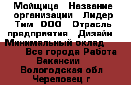 Мойщица › Название организации ­ Лидер Тим, ООО › Отрасль предприятия ­ Дизайн › Минимальный оклад ­ 16 500 - Все города Работа » Вакансии   . Вологодская обл.,Череповец г.